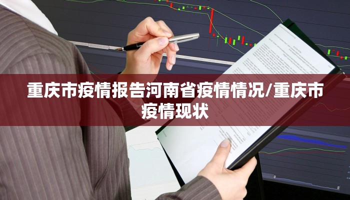 重庆市疫情报告河南省疫情情况/重庆市疫情现状
