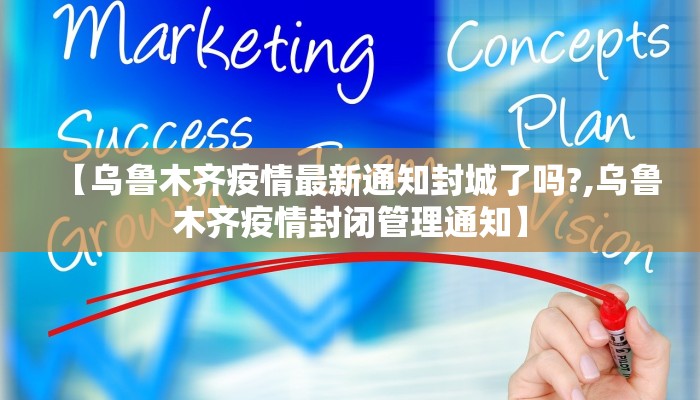 【乌鲁木齐疫情最新通知封城了吗?,乌鲁木齐疫情封闭管理通知】