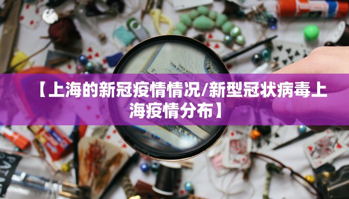【上海的新冠疫情情况/新型冠状病毒上海疫情分布】