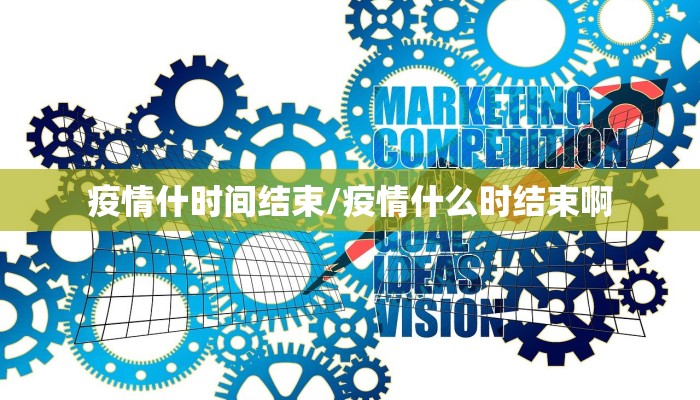 疫情什时间结束/疫情什么时结束啊