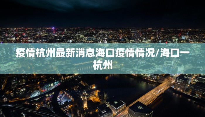 疫情杭州最新消息海口疫情情况/海口一杭州
