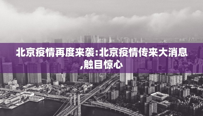 北京疫情再度来袭:北京疫情传来大消息,触目惊心