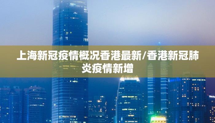 上海新冠疫情概况香港最新/香港新冠肺炎疫情新增