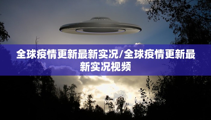 全球疫情更新最新实况/全球疫情更新最新实况视频