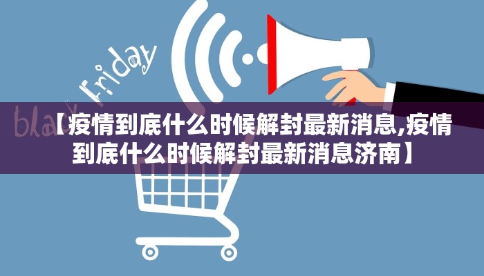 【疫情到底什么时候解封最新消息,疫情到底什么时候解封最新消息济南】