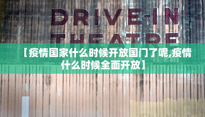 【疫情国家什么时候开放国门了呢,疫情什么时候全面开放】