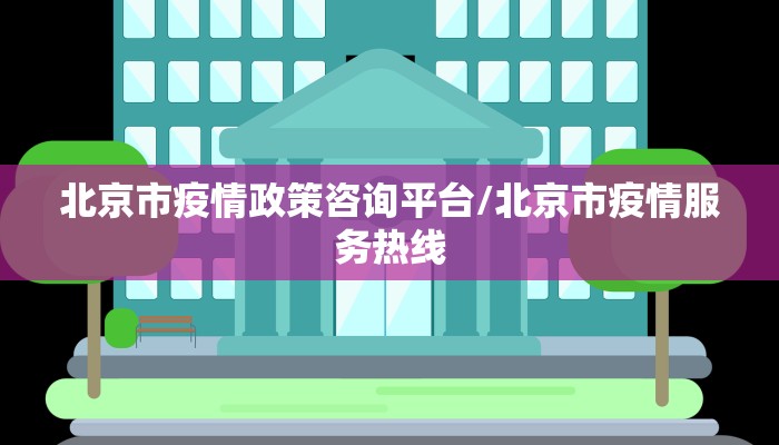 北京市疫情政策咨询平台/北京市疫情服务热线
