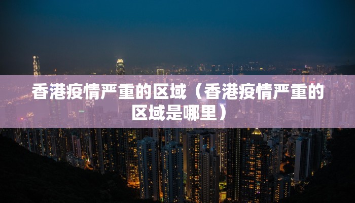 香港疫情严重的区域（香港疫情严重的区域是哪里）