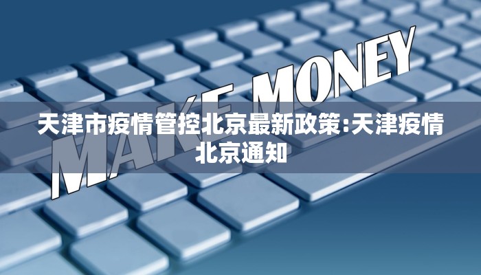天津市疫情管控北京最新政策:天津疫情北京通知
