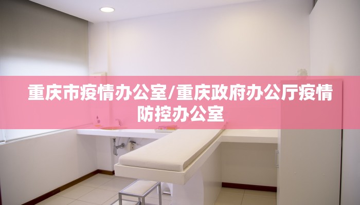重庆市疫情办公室/重庆政府办公厅疫情防控办公室