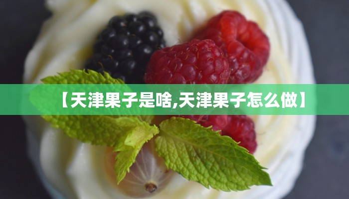 【天津果子是啥,天津果子怎么做】