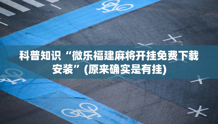 科普知识“微乐福建麻将开挂免费下载安装”(原来确实是有挂)