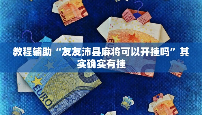 教程辅助“友友沛县麻将可以开挂吗”其实确实有挂