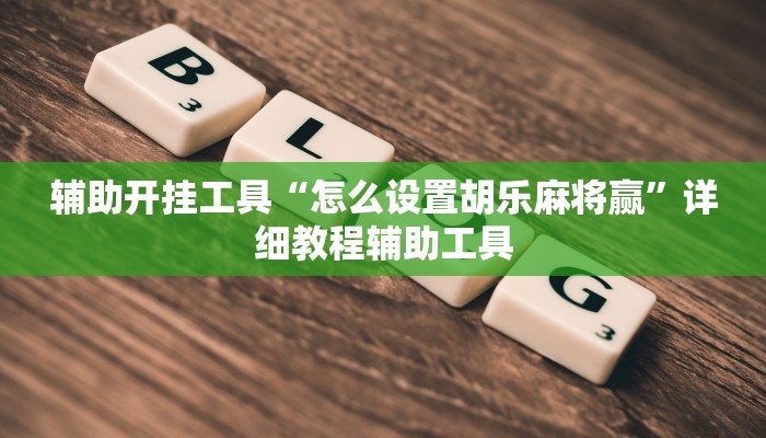 辅助开挂工具“怎么设置胡乐麻将赢”详细教程辅助工具