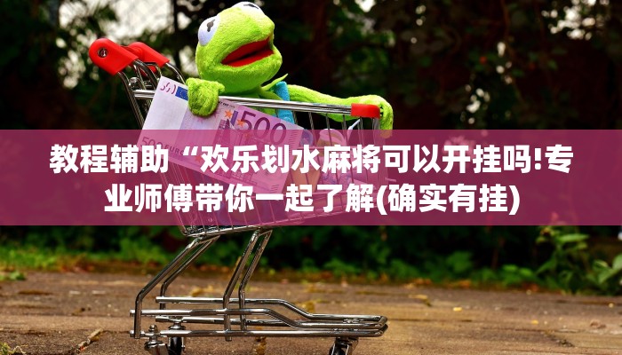 教程辅助“欢乐划水麻将可以开挂吗!专业师傅带你一起了解(确实有挂)