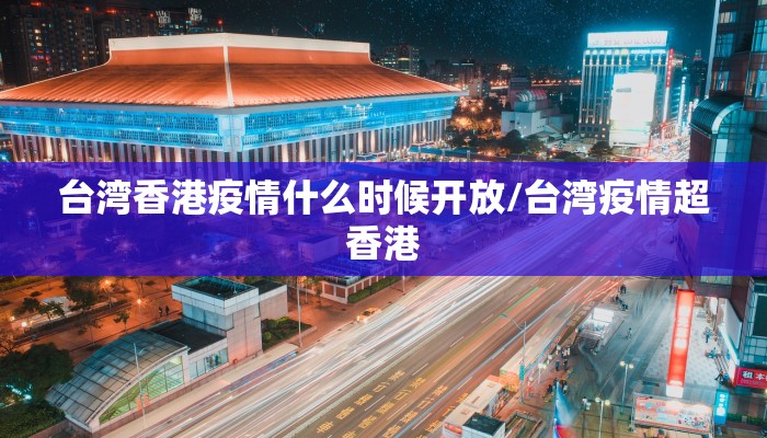 台湾香港疫情什么时候开放/台湾疫情超香港