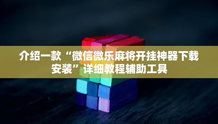 介绍一款“微信微乐麻将开挂神器下载安装”详细教程辅助工具