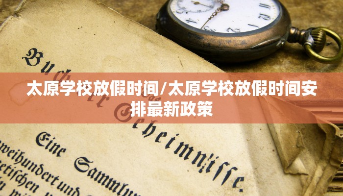 太原学校放假时间/太原学校放假时间安排最新政策