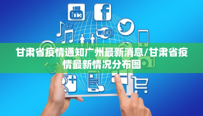 甘肃省疫情通知广州最新消息/甘肃省疫情最新情况分布图