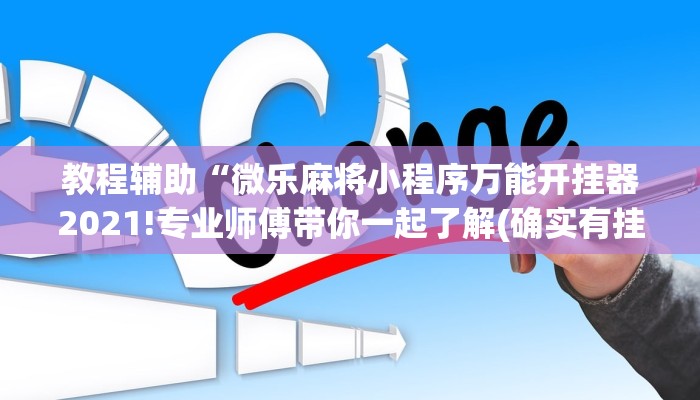 教程辅助“微乐麻将小程序万能开挂器2021!专业师傅带你一起了解(确实有挂)