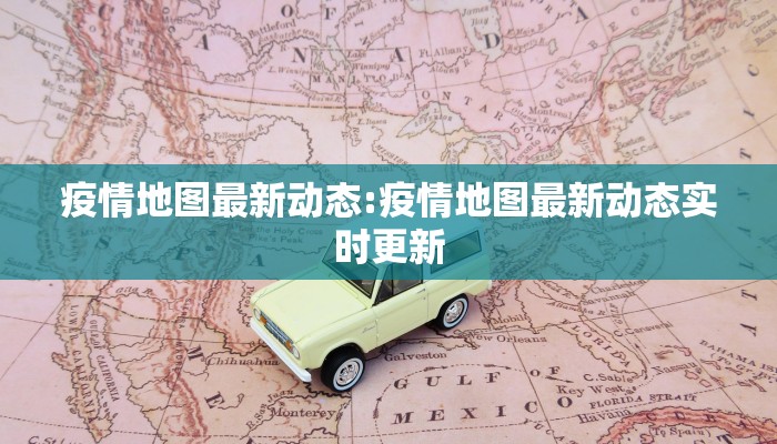 疫情地图最新动态:疫情地图最新动态实时更新