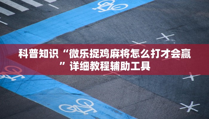 科普知识“微乐捉鸡麻将怎么打才会赢”详细教程辅助工具