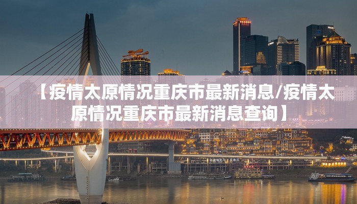 【疫情太原情况重庆市最新消息/疫情太原情况重庆市最新消息查询】