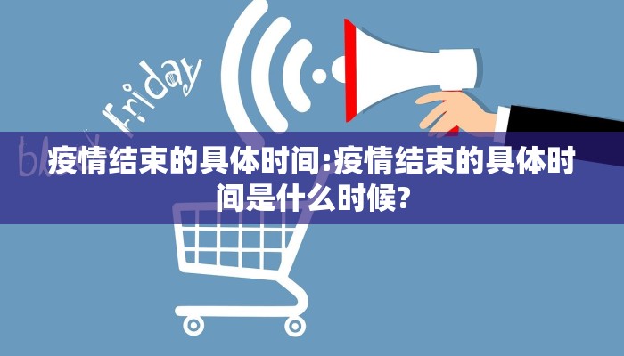 疫情结束的具体时间:疫情结束的具体时间是什么时候?