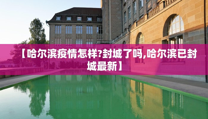 【哈尔滨疫情怎样?封城了吗,哈尔滨已封城最新】