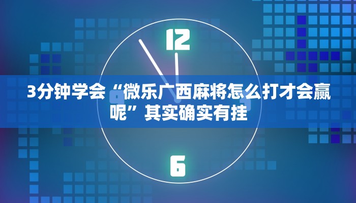 3分钟学会“微乐广西麻将怎么打才会赢呢”其实确实有挂 3分钟学会“微乐广西麻将怎么打才会赢呢”其实确实有挂