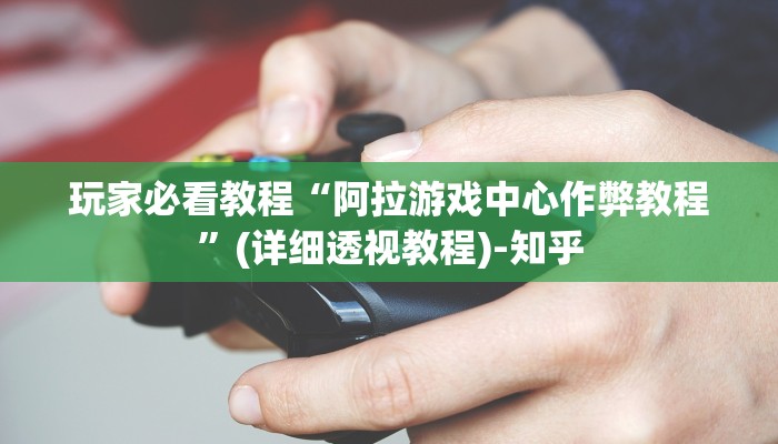 玩家必看教程“阿拉游戏中心作弊教程”(详细透视教程)-知乎