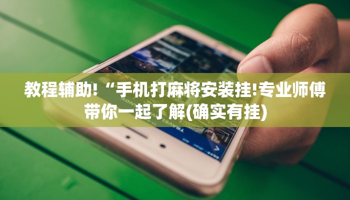 教程辅助!“手机打麻将安装挂!专业师傅带你一起了解(确实有挂) 教程辅助!“手机打麻将安装挂!专业师傅带你一起了解(确实有挂)