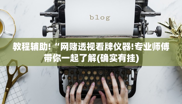 教程辅助!“网赌透视看牌仪器!专业师傅带你一起了解(确实有挂)