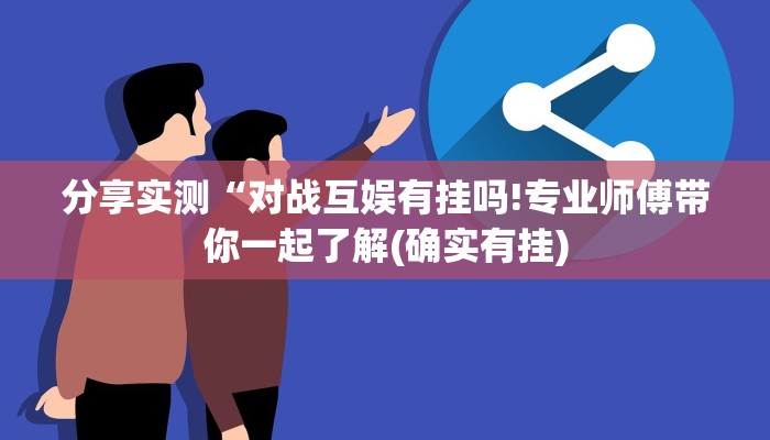 分享实测“对战互娱有挂吗!专业师傅带你一起了解(确实有挂) 分享实测“对战互娱有挂吗!专业师傅带你一起了解(确实有挂)