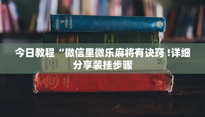 今日教程“微信里微乐麻将有诀窍 !详细分享装挂步骤 今日教程“微信里微乐麻将有诀窍 !详细分享装挂步骤