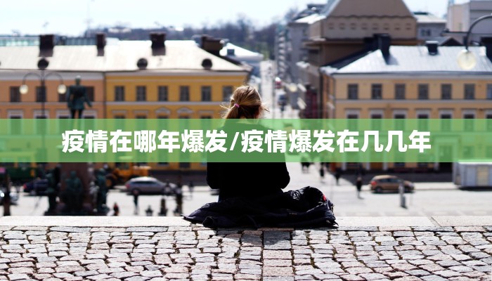 疫情在哪年爆发/疫情爆发在几几年