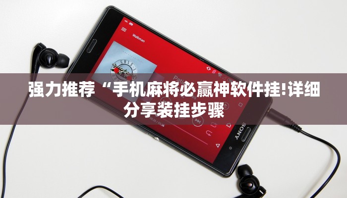 强力推荐“手机麻将必赢神软件挂!详细分享装挂步骤 强力推荐“手机麻将必赢神软件挂!详细分享装挂步骤