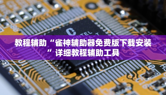 教程辅助“雀神辅助器免费版下载安装”详细教程辅助工具 教程辅助“雀神辅助器免费版下载安装”详细教程辅助工具