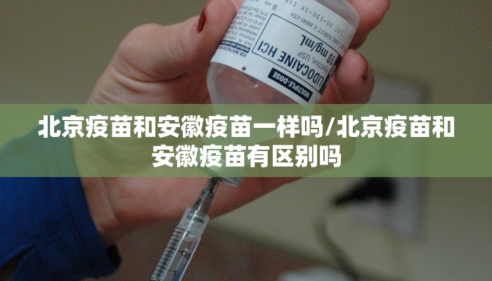 北京疫苗和安徽疫苗一样吗/北京疫苗和安徽疫苗有区别吗