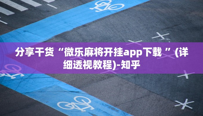 分享干货“微乐麻将开挂app下载 ”(详细透视教程)-知乎 分享干货“微乐麻将开挂app下载 ”(详细透视教程)-知乎