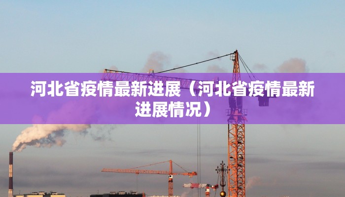 河北省疫情最新进展（河北省疫情最新进展情况）