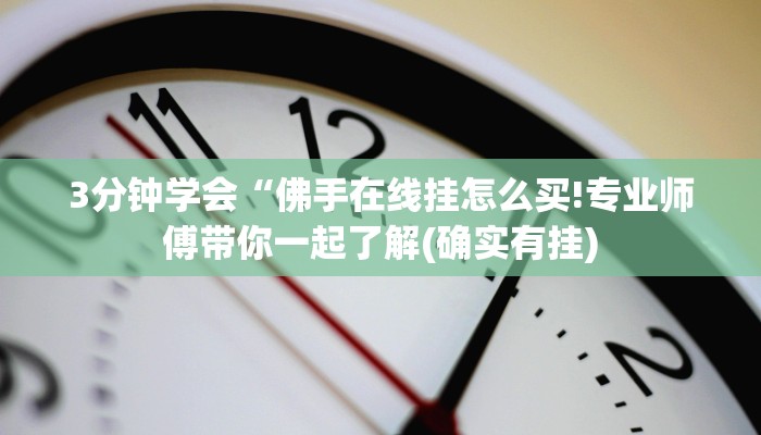 3分钟学会“佛手在线挂怎么买!专业师傅带你一起了解(确实有挂) 3分钟学会“佛手在线挂怎么买!专业师傅带你一起了解(确实有挂)