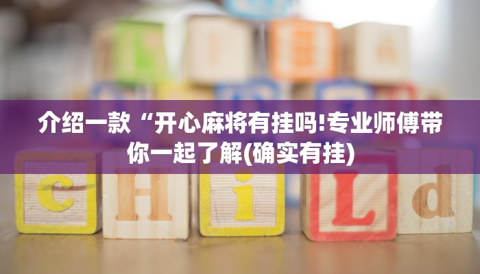 介绍一款“开心麻将有挂吗!专业师傅带你一起了解(确实有挂)