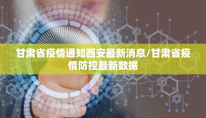 甘肃省疫情通知西安最新消息/甘肃省疫情防控最新数据