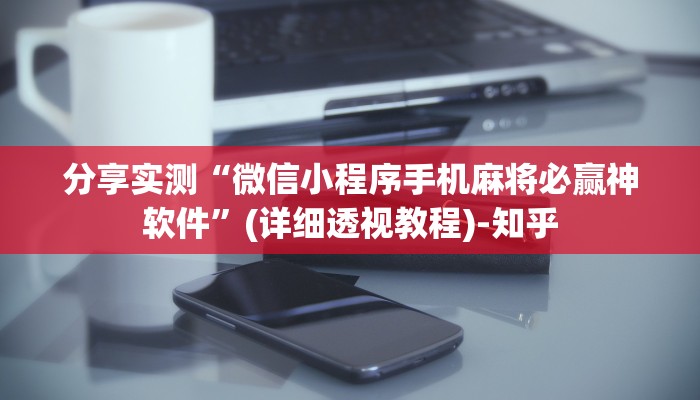 分享实测“微信小程序手机麻将必赢神软件”(详细透视教程)-知乎