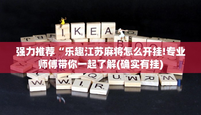 强力推荐“乐趣江苏麻将怎么开挂!专业师傅带你一起了解(确实有挂)