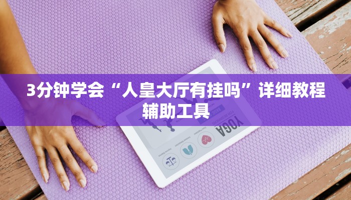 3分钟学会“人皇大厅有挂吗”详细教程辅助工具