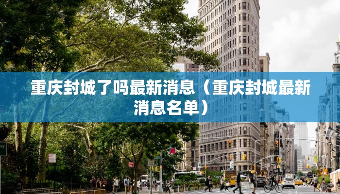 重庆封城了吗最新消息（重庆封城最新消息名单）