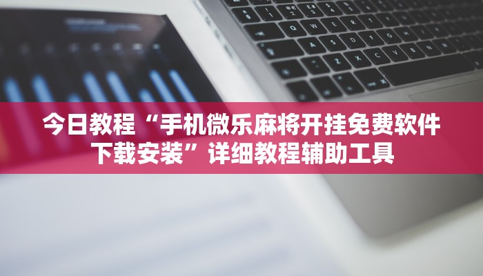 今日教程“手机微乐麻将开挂免费软件下载安装”详细教程辅助工具 今日教程“手机微乐麻将开挂免费软件下载安装”详细教程辅助工具