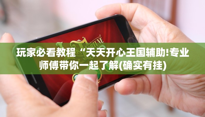 玩家必看教程“天天开心王国辅助!专业师傅带你一起了解(确实有挂) 玩家必看教程“天天开心王国辅助!专业师傅带你一起了解(确实有挂)